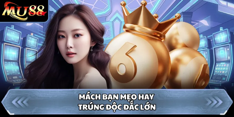 Mách bạn mẹo hay trúng độc đắc lớn
