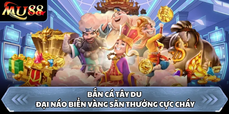 Bắn Cá Tây Du - Đại Náo Biển Vàng Săn Thưởng Cực Cháy