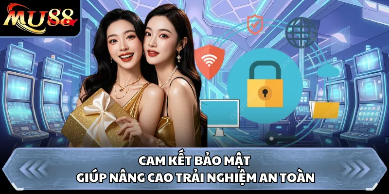 Cam kết bảo mật giúp nâng cao trải nghiệm an toàn 