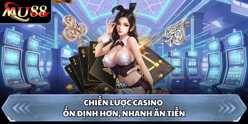 Chiến lược casino ổn định hơn, nhanh ăn tiền