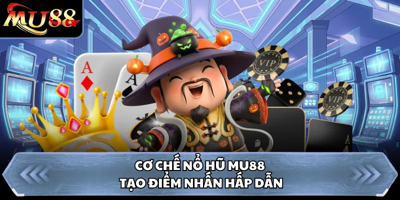 Cơ chế nổ hũ MU88 tạo điểm nhấn hấp dẫn
