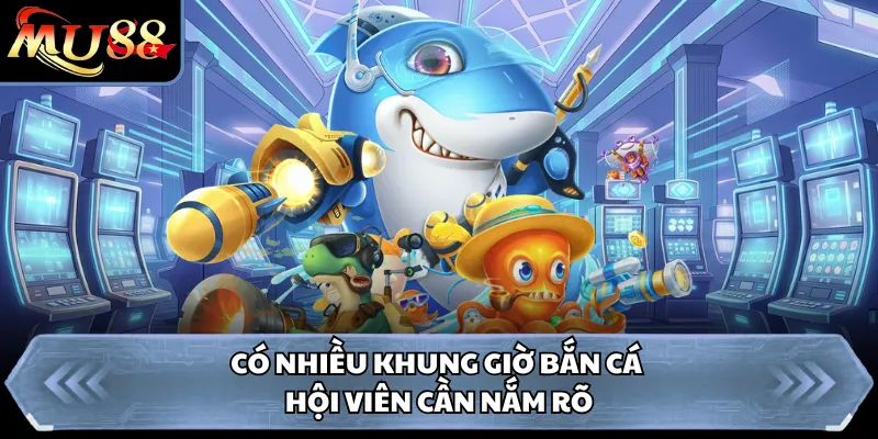 Có nhiều khung giờ bắn cá hội viên cần nắm rõ
