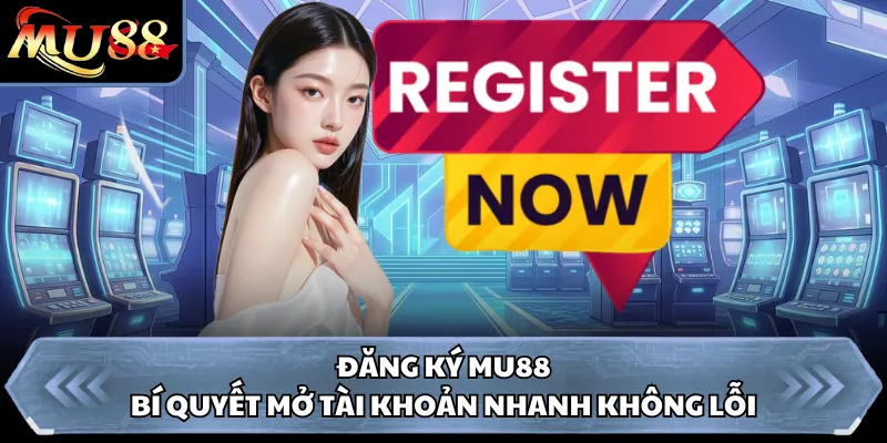 Đăng Ký MU88 - Bí Quyết Mở Tài Khoản Nhanh Không Lỗi