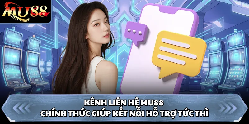 Kênh liên hệ Mu88 chính thức giúp kết nối hỗ trợ tức thì 