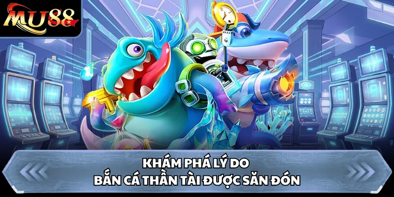 Khám phá lý do bắn cá Thần Tài được săn đón