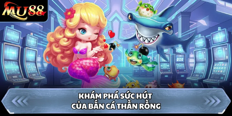 Khám phá sức hút của bắn cá Thần Rồng