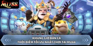 Khung Giờ Bắn Cá - Thời Điểm Tối Ưu Nhất Chơi Tại MU88