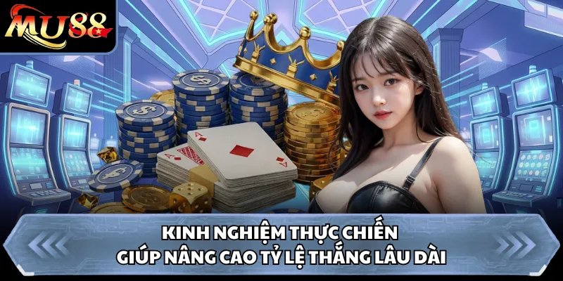Kinh nghiệm thực chiến giúp nâng cao tỷ lệ thắng lâu dài