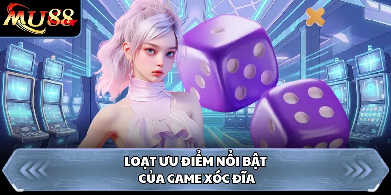 Loạt ưu điểm nổi bật của game xóc đĩa