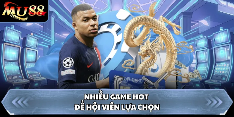 Nhiều game hot để hội viên lựa chọn