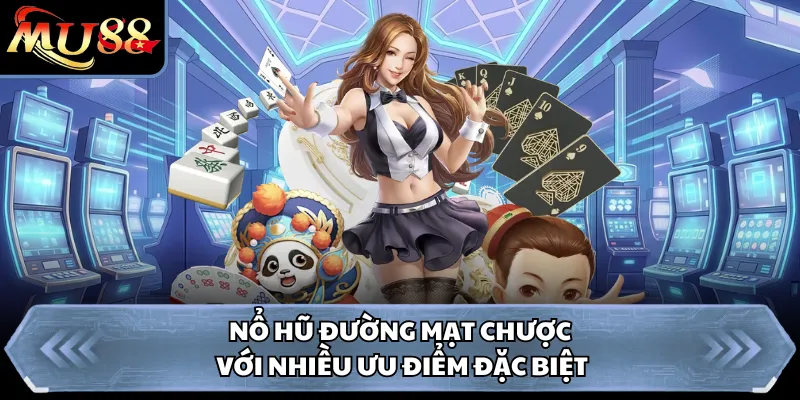 Nổ hũ đường mạt chược với nhiều ưu điểm đặc biệt