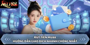 Rút Tiền MU88 - Hướng Dẫn Giao Dịch Nhanh Chóng Nhất