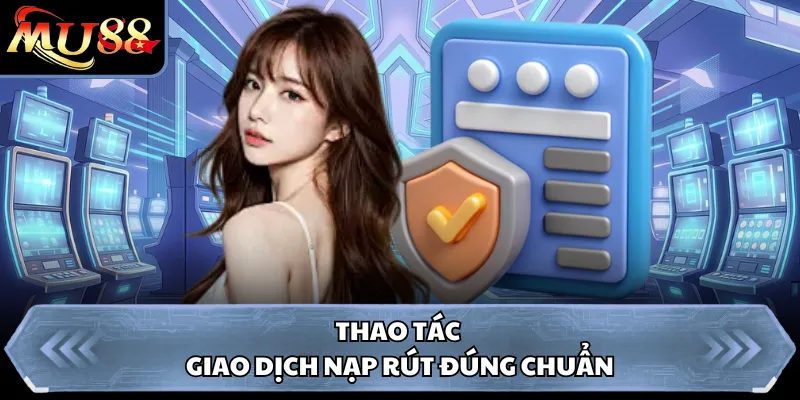 Thao tác giao dịch nạp rút đúng chuẩn