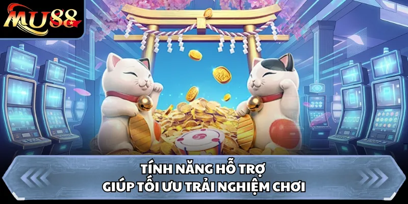Tính năng hỗ trợ giúp tối ưu trải nghiệm chơi