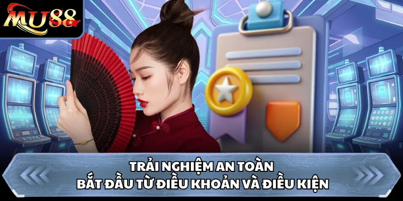 Trải nghiệm an toàn bắt đầu từ điều khoản và điều kiện 